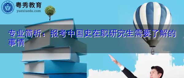 专业简析:报考中国史在职研究生需要了解的事情 专业简析:报考中国史在职研究生需要了解的事情