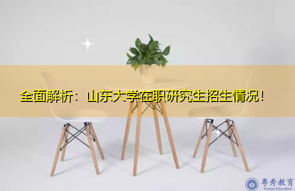 全面解析：山东大学在职研究生招生情况！
