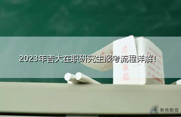 2023年吉大在职研究生报考流程详解! 2023年吉大在职研究生报考流程详解!