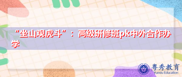 “坐山观虎斗”：高级研修班pk中外合作办学