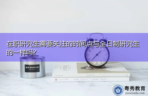 在职研究生需要关注的时间点与全日制研究生的一样吗？