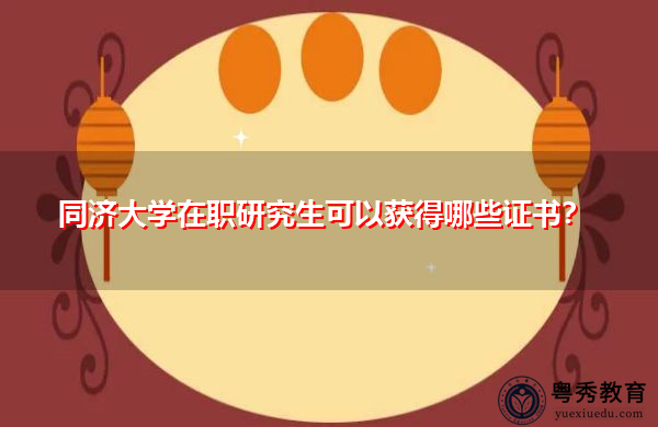 同济大学在职研究生可以获得哪些证书？