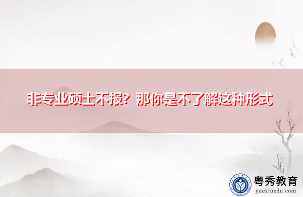 非专业硕士不报?那你是不了解这种形式 非专业硕士不报?那你是不了解这种形式
