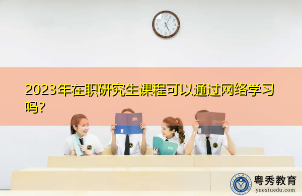 2023年在职研究生课程可以通过网络学习吗？