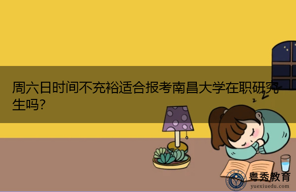 周六日时间不充裕适合报考南昌大学在职研究生吗? 周六日时间不充裕适合报考南昌大学在职研究生吗?