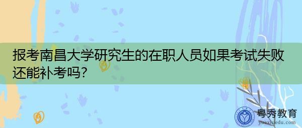报考南昌大学研究生的在职人员如果考试失败还能补考吗？