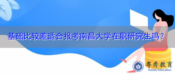 基础比较差适合报考南昌大学在职研究生吗? 基础比较差适合报考南昌大学在职研究生吗?