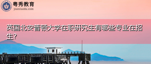 英国北安普顿大学在职研究生有哪些专业在招生？