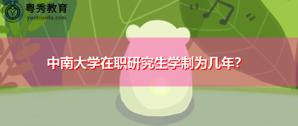 中南大学在职研究生学制为几年？