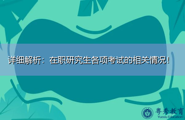 详细解析：在职研究生各项考试的相关情况！
