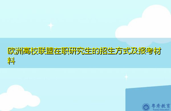 欧洲高校联盟在职研究生的招生方式及报考材料