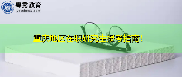 重庆地区在职研究生报考指南! 重庆地区在职研究生报考指南!