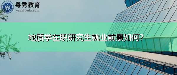 地质学在职研究生就业前景如何? 地质学在职研究生就业前景如何?