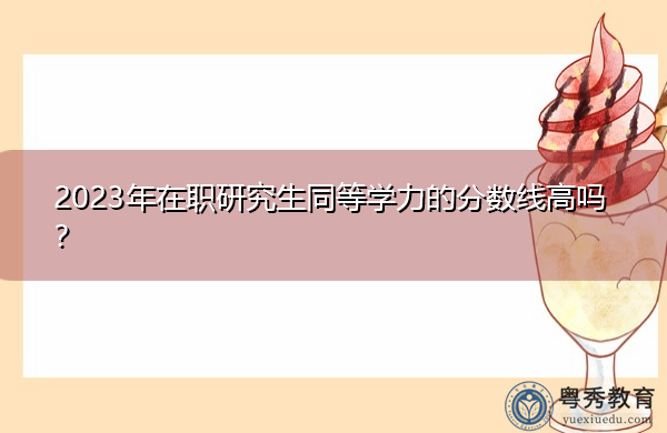 2023年在职研究生同等学力的分数线高吗？