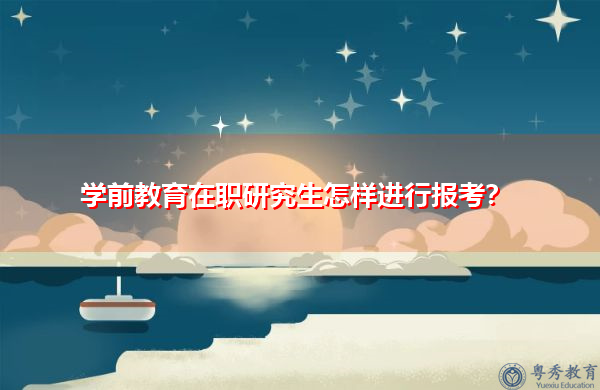 学前教育在职研究生怎样进行报考？