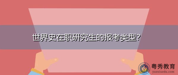 世界史在职研究生的报考类型? 世界史在职研究生的报考类型?