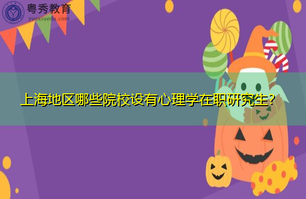 上海地区哪些院校设有心理学在职研究生？