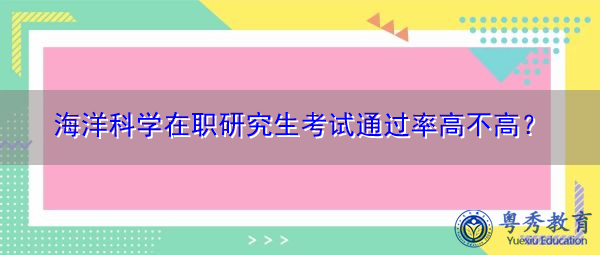 海洋科学在职研究生考试通过率高不高？