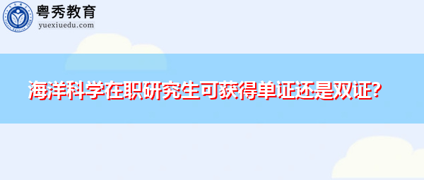海洋科学在职研究生可获得单证还是双证？