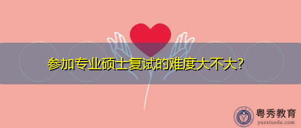 参加专业硕士复试的难度大不大？