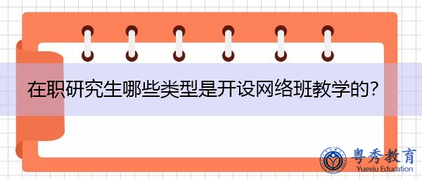 在职研究生哪些类型是开设网络班教学的？