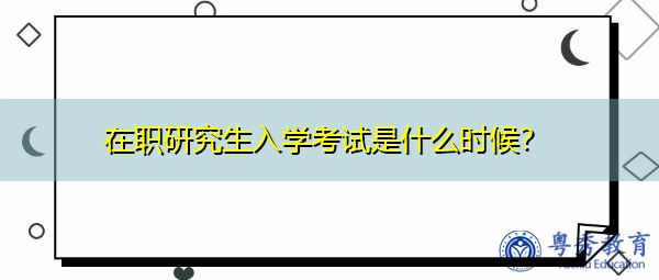 在职研究生入学考试是什么时候? 在职研究生入学考试是什么时候?