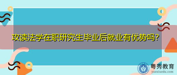 攻读法学在职研究生毕业后就业有优势吗？