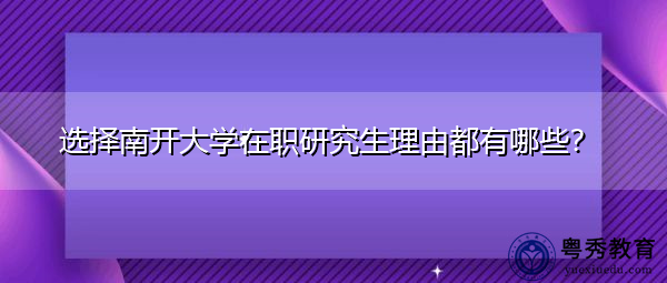 选择南开大学在职研究生理由都有哪些? 选择南开大学在职研究生理由都有哪些?