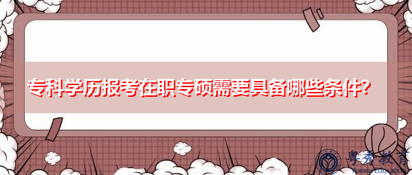 专科学历报考在职专硕需要具备哪些条件？
