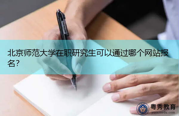 北京师范大学在职研究生可以通过哪个网站报名？