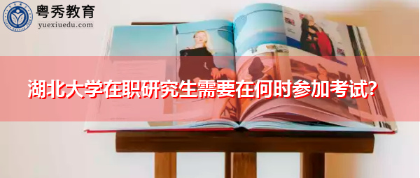 湖北大学在职研究生需要在何时参加考试？