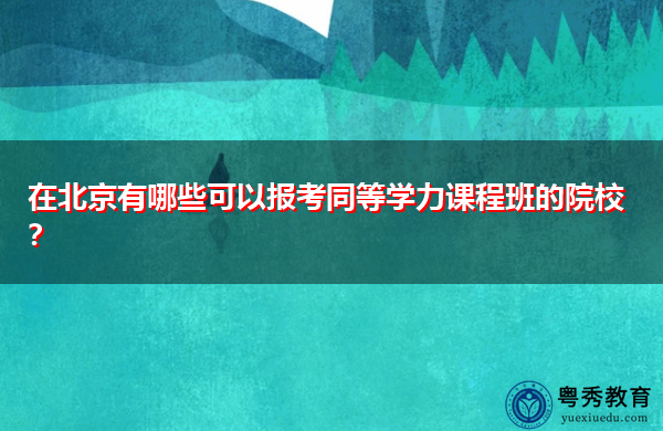 在北京有哪些可以报考同等学力课程班的院校? 在北京有哪些可以报考同等学力课程班的院校?