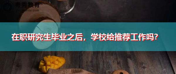 在职研究生毕业之后,学校给推荐工作吗? 在职研究生毕业之后,学校给推荐工作吗?