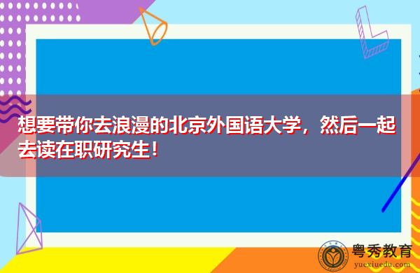 想要带你去浪漫的北京外国语大学，然后一起去读在职研究生！
