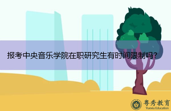 报考中央音乐学院在职研究生有时间限制吗? 报考中央音乐学院在职研究生有时间限制吗?