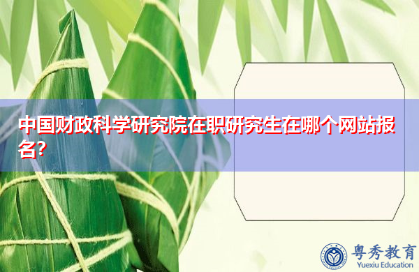 中国财政科学研究院在职研究生在哪个网站报名？
