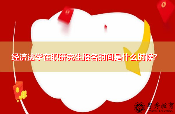 经济法学在职研究生报名时间是什么时候？
