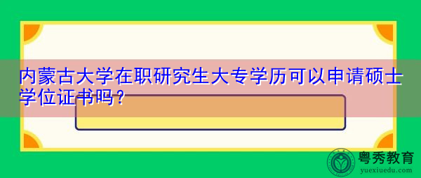 内蒙古大学在职研究生大专学历可以申请硕士学位证书吗？