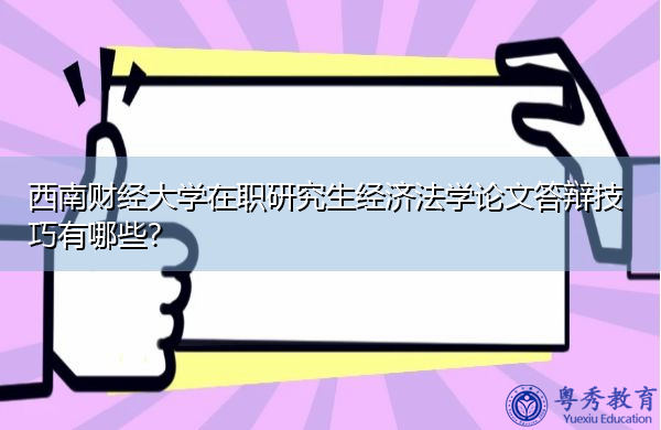 西南财经大学在职研究生经济法学论文答辩技巧有哪些? 西南财经大学在职研究生经济法学论文答辩技巧有哪些?