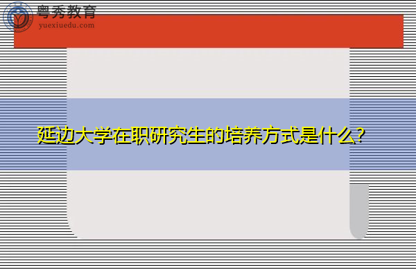 延边大学在职研究生的培养方式是什么？