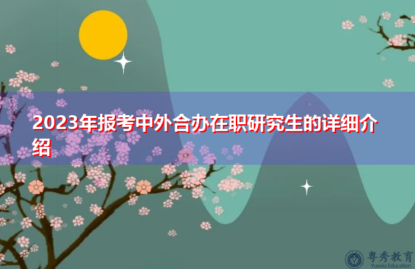 2023年报考中外合办在职研究生的详细介绍