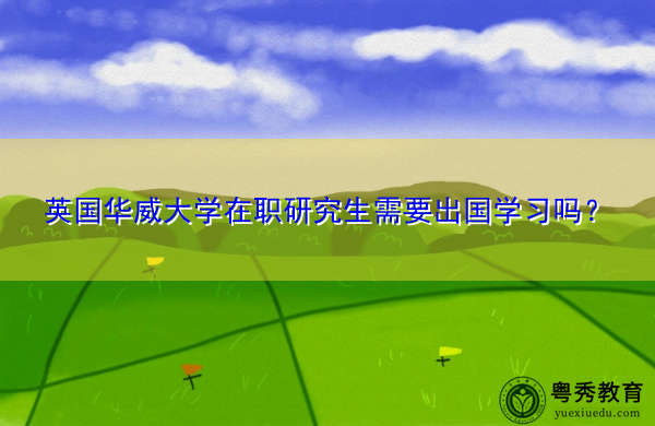 英国华威大学在职研究生需要出国学习吗？