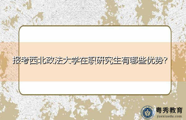 报考西北政法大学在职研究生有哪些优势？