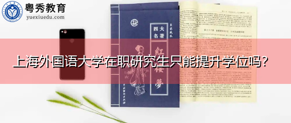 上海外国语大学在职研究生只能提升学位吗？