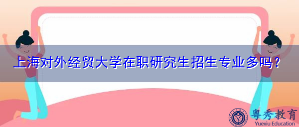 上海对外经贸大学在职研究生招生专业多吗？