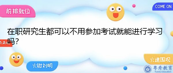 在职研究生都可以不用参加考试就能进行学习吗? 在职研究生都可以不用参加考试就能进行学习吗?