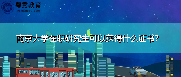 南京大学在职研究生可以获得什么证书？
