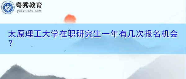太原理工大学在职研究生一年有几次报名机会？