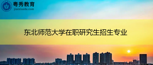 东北师范大学在职研究生招生专业