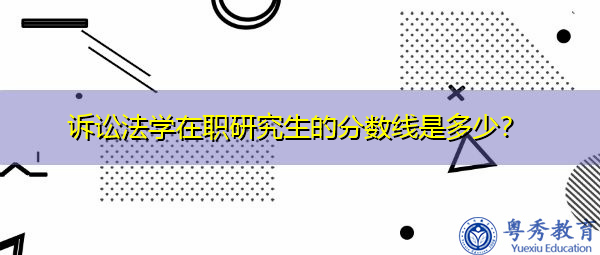 诉讼法学在职研究生的分数线是多少？